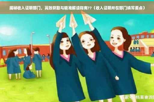 揭秘收入证明部门，高效获取与精准解读指南??（收入证明所在部门填写要点）