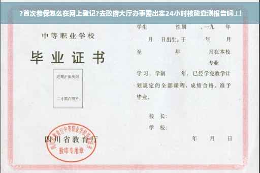 ?首次参保怎么在网上登记?去政府大厅办事需出实24小时核酸查测报告吗⚡️