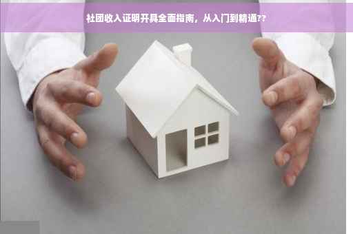 社团收入证明开具全面指南，从入门到精通??