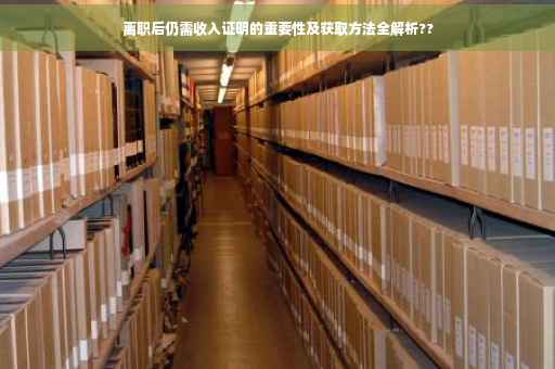 离职后仍需收入证明的重要性及获取方法全解析??
