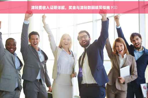 津贴费收入证明详解，奖金与津贴数额填写指南 ?⚡️