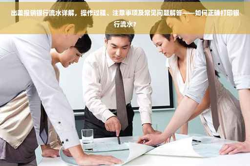 出差报销银行流水详解，操作过程、注意事项及常见问题解答——如何正确打印银行流水？