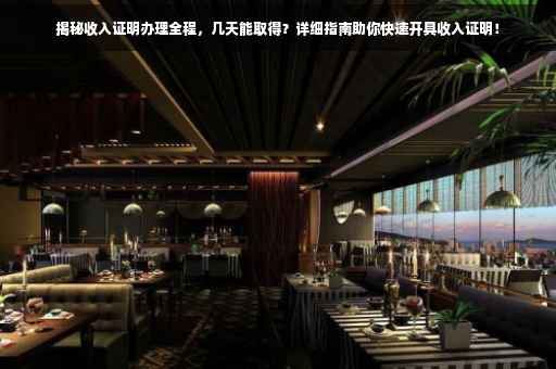 揭秘收入证明办理全程，几天能取得？详细指南助你快速开具收入证明！