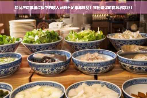 如何应对求职过程中的收入证明不足半年挑战？实用建议助你顺利求职！