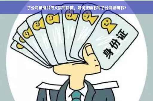 子公司证明书范文撰写指南，如何正确书写子公司证明书？
