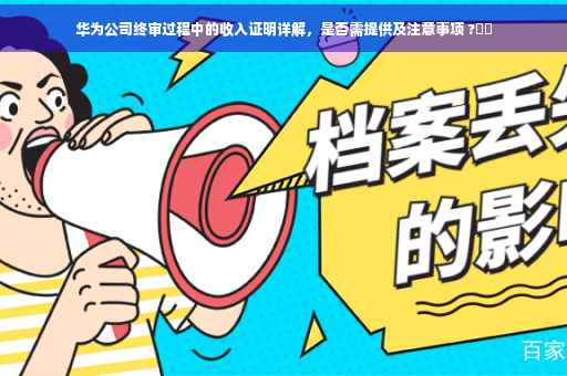 华为公司终审过程中的收入证明详解，是否需提供及注意事项 ?⚡️