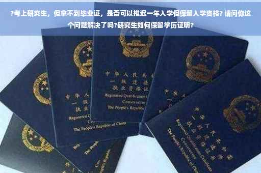 ?考上研究生，但拿不到毕业证，是否可以推迟一年入学但保留入学资格? 请问你这个问题解决了吗?研究生如何保留学历证明?