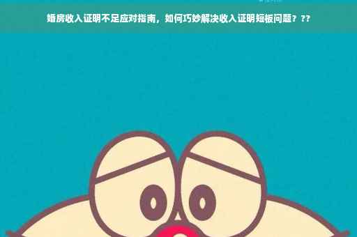 婚房收入证明不足应对指南，如何巧妙解决收入证明短板问题？??