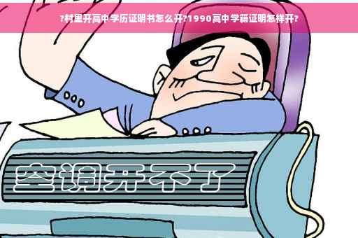 ?村里开高中学历证明书怎么开?1990高中学籍证明怎样开?