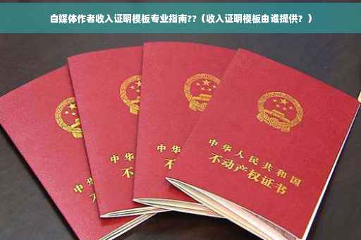 自媒体作者收入证明模板专业指南??（收入证明模板由谁提供？）