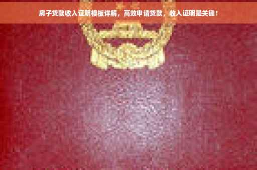 房子贷款收入证明模板详解，高效申请贷款，收入证明是关键！