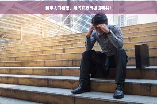 新手入门指南，如何获取滑板证明书？