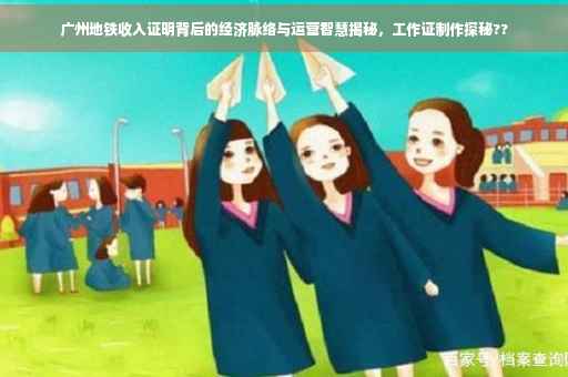 广州地铁收入证明背后的经济脉络与运营智慧揭秘，工作证制作探秘??