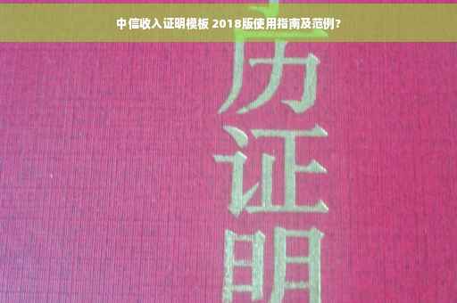 中信收入证明模板 2018版使用指南及范例?