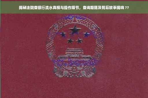 揭秘法院查银行流水真相与操作细节，查询期限及背后故事揭晓 ??