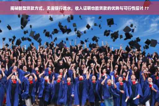 揭秘新型贷款方式，无需银行流水，收入证明也能贷款的优势与可行性探讨 ??