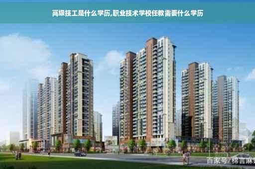 高级技工是什么学历,职业技术学校任教需要什么学历