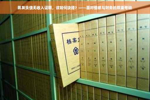 男友负债无收入证明，该如何抉择？——面对情感与财务的双重考验