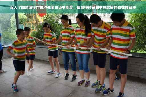 深入了解韩国疫苗接种体系与证书制度，疫苗接种证明书在韩国的有效性解析