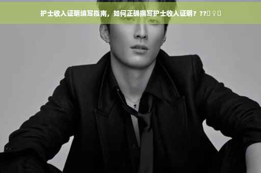 护士收入证明填写指南，如何正确撰写护士收入证明？??‍♀️