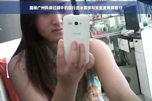 揭秘广州购房过程中的银行流水要求与资金流转真相??