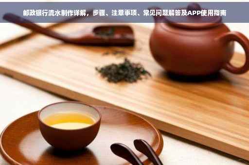 邮政银行流水制作详解，步骤、注意事项、常见问题解答及APP使用指南