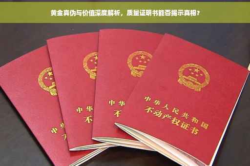 黄金真伪与价值深度解析，质量证明书能否揭示真相？