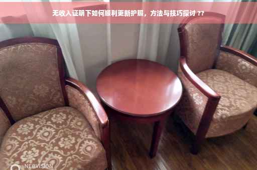 无收入证明下如何顺利更新护照，方法与技巧探讨 ??