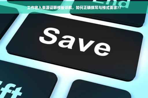 工作收入来源证明模板详解，如何正确撰写与格式要求??
