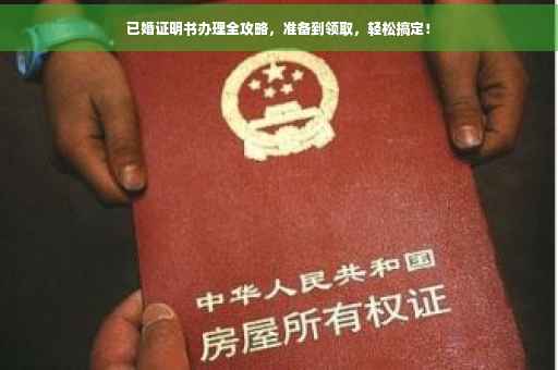 已婚证明书办理全攻略，准备到领取，轻松搞定！