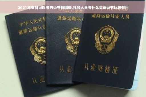 2021年专科可以考的证书有哪些,社会人员考什么英语证书比较有用