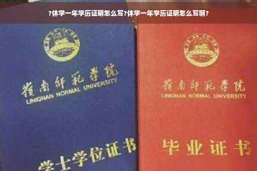 ?休学一年学历证明怎么写?休学一年学历证明怎么写啊?