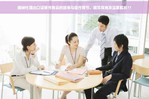 揭秘代理出口证明书背后的故事与操作细节，撰写指南及深度解析??