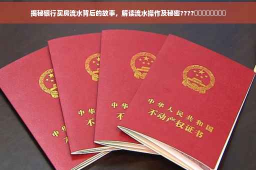 揭秘银行买房流水背后的故事，解读流水操作及秘密????​​​​​​​​
