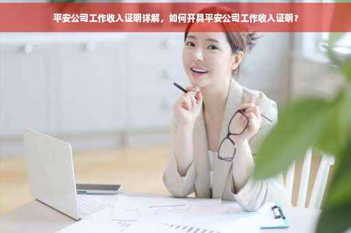 平安公司工作收入证明详解，如何开具平安公司工作收入证明？