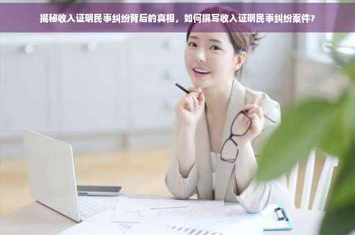 揭秘收入证明民事纠纷背后的真相，如何撰写收入证明民事纠纷案件？