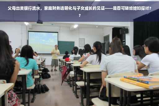 父母出资银行流水，家庭财务透明化与子女成长的见证——是否可转给媳妇探讨??