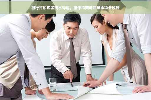 银行打印包装流水详解，操作指南与注意事项全攻略