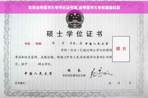 怎样自考医学大专学历证书呢,自考医学大专有哪些科目