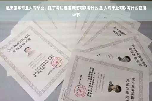临床医学专业大专毕业，除了考助理医师还可以考什么证,大专毕业可以考什么管理证书