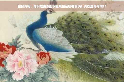 揭秘真相，如何准确识别钢板质量证明书真伪？真伪查询指南??