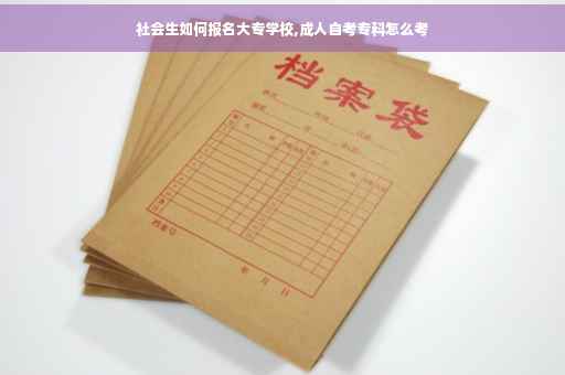 社会生如何报名大专学校,成人自考专科怎么考