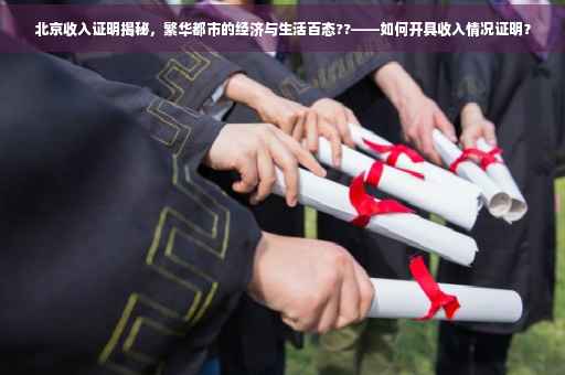 北京收入证明揭秘，繁华都市的经济与生活百态??——如何开具收入情况证明？