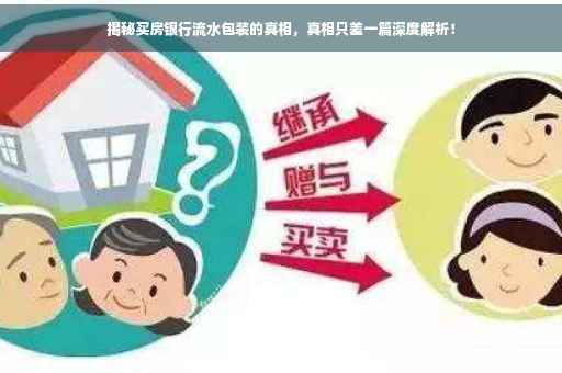 揭秘买房银行流水包装的真相，真相只差一篇深度解析！