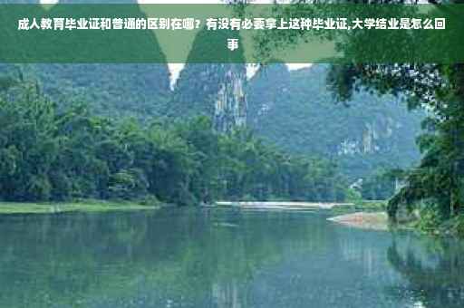 成人教育毕业证和普通的区别在哪？有没有必要拿上这种毕业证,大学结业是怎么回事
