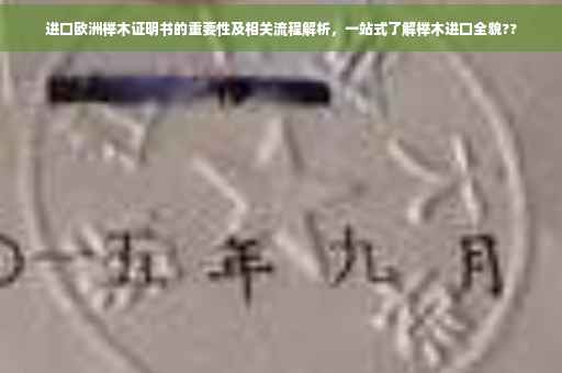 进口欧洲榉木证明书的重要性及相关流程解析，一站式了解榉木进口全貌??