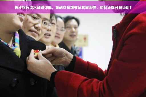 长沙银行流水证明详解，金融交易细节及其重要性，如何正确开具证明？