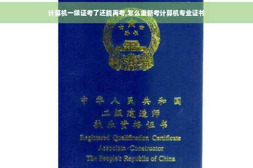 计算机一级证考了还能再考,怎么重新考计算机专业证书