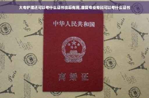 大专护理还可以考什么证书往后有用,康复专业专科可以考什么证书
