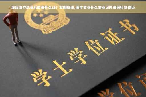 康复治疗毕业后能考什么证？就哪些职,医学专业什么专业可以考医师资格证